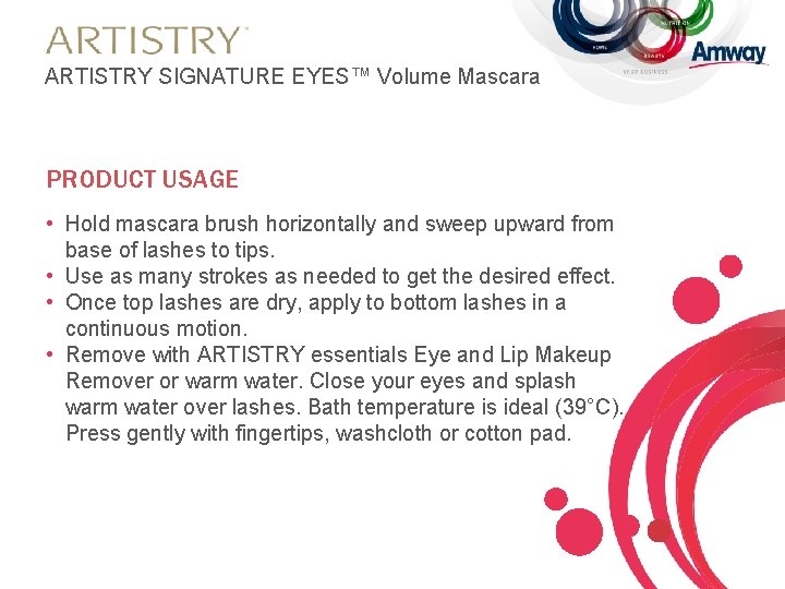ARTISTRY SIGNATURE EYES™ Volume Mascara PRODUCT USAGE • Hold mascara brush horizontally and sweep