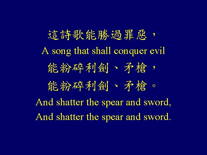 這詩歌能勝過罪惡， A song that shall conquer evil 能粉碎利劍、矛槍， 能粉碎利劍、矛槍。 And shatter the spear and