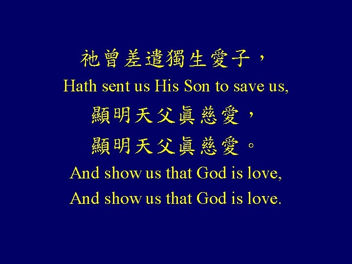 祂曾差遣獨生愛子， Hath sent us His Son to save us, 顯明天父眞慈愛， 顯明天父眞慈愛。 And show us