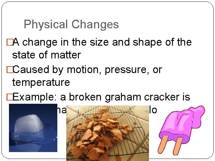 Physical Changes �A change in the size and shape of the state of matter