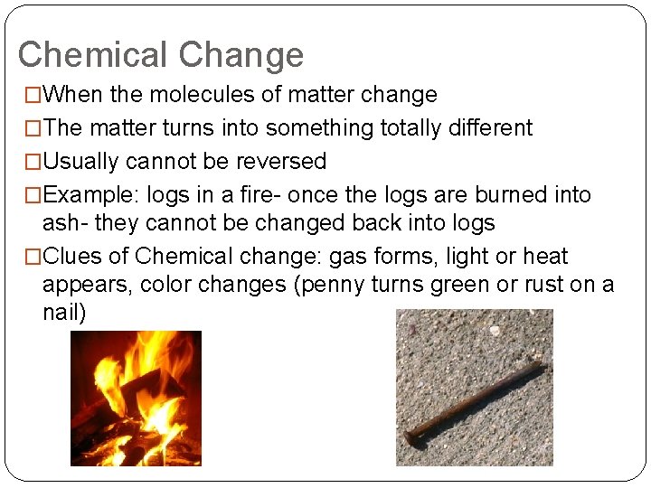 Chemical Change �When the molecules of matter change �The matter turns into something totally