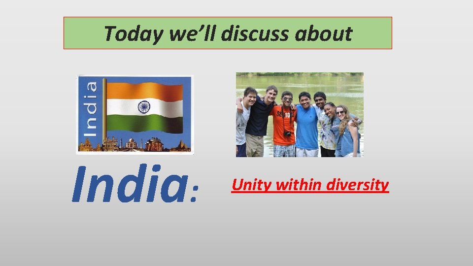 Today we’ll discuss about India: Unity within diversity 