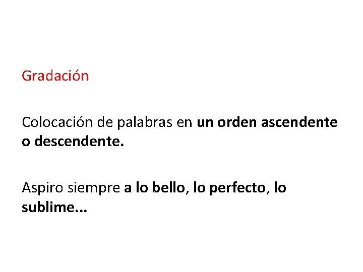 Gradación Colocación de palabras en un orden ascendente o descendente. Aspiro siempre a lo