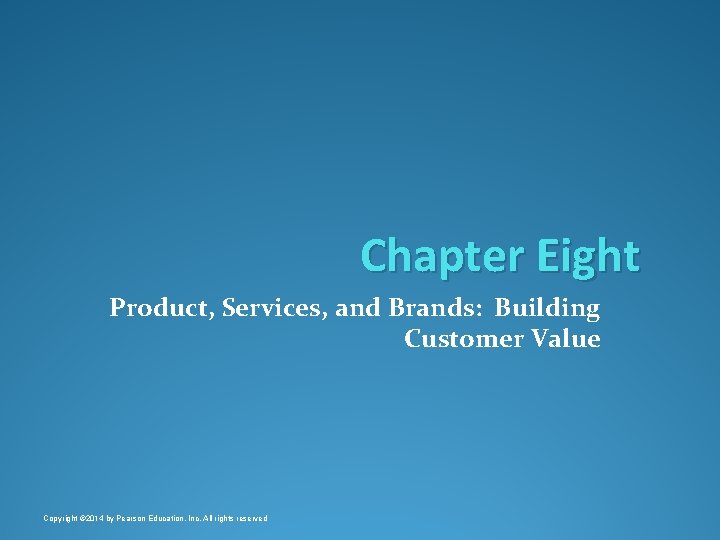 Chapter Eight Product, Services, and Brands: Building Customer Value Copyright © 2014 by Pearson