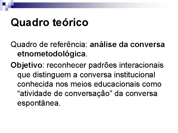 Quadro teórico Quadro de referência: análise da conversa etnometodológica. Objetivo: reconhecer padrões interacionais que