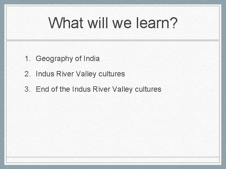 What will we learn? 1. Geography of India 2. Indus River Valley cultures 3.