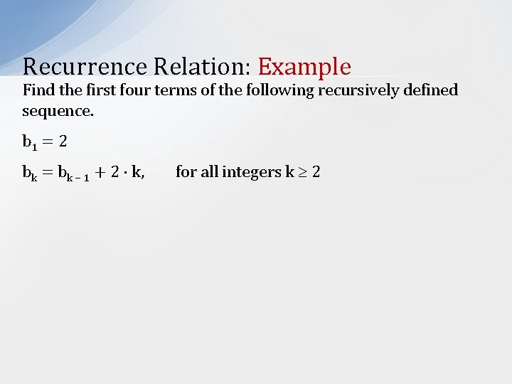 Recurrence Relation: Example Find the first four terms of the following recursively defined sequence.