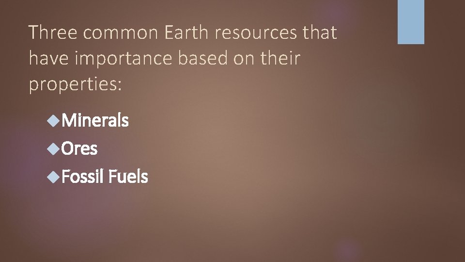 Three common Earth resources that have importance based on their properties: Minerals Ores Fossil