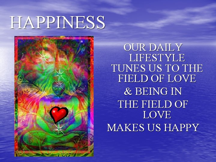 HAPPINESS OUR DAILY LIFESTYLE TUNES US TO THE FIELD OF LOVE & BEING IN