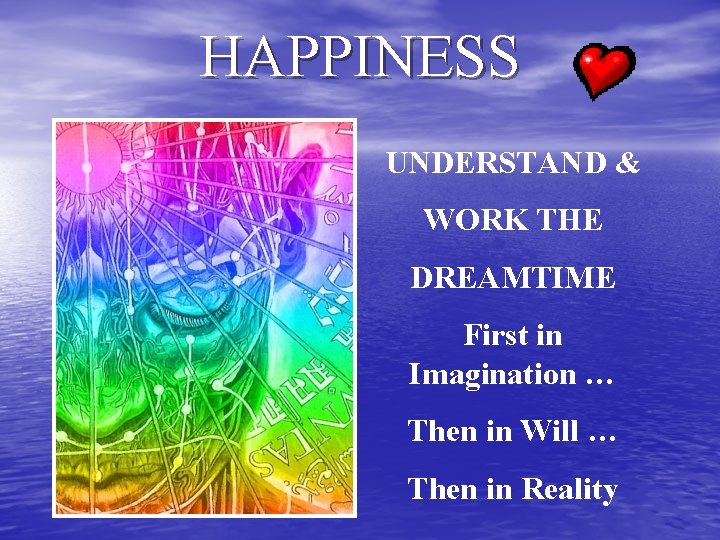 HAPPINESS UNDERSTAND & WORK THE DREAMTIME First in Imagination … Then in Will …