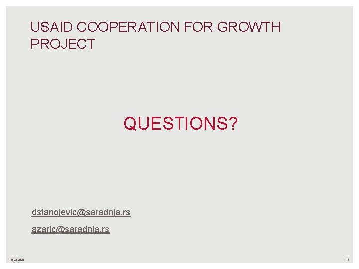 USAID COOPERATION FOR GROWTH PROJECT QUESTIONS? dstanojevic@saradnja. rs azaric@saradnja. rs 10/23/2021 11 USAID COOPERATION FOR GROWTH PROJECT QUESTIONS? dstanojevic@saradnja. rs azaric@saradnja. rs 10/23/2021 11