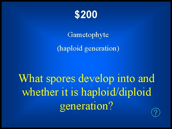 $200 Gametophyte (haploid generation) What spores develop into and whether it is haploid/diploid generation?