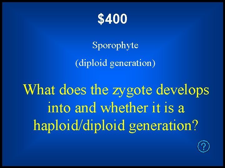 $400 Sporophyte (diploid generation) What does the zygote develops into and whether it is
