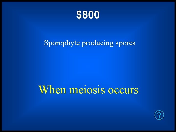 $800 Sporophyte producing spores When meiosis occurs 
