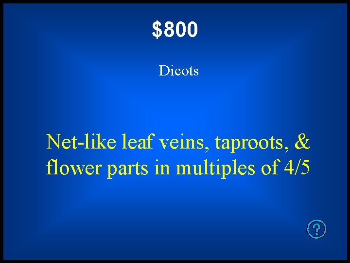 $800 Dicots Net-like leaf veins, taproots, & flower parts in multiples of 4/5 