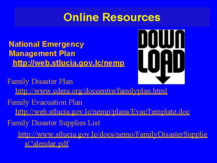 Online Resources National Emergency Management Plan http: //web. stlucia. gov. lc/nemp Family Disaster Plan