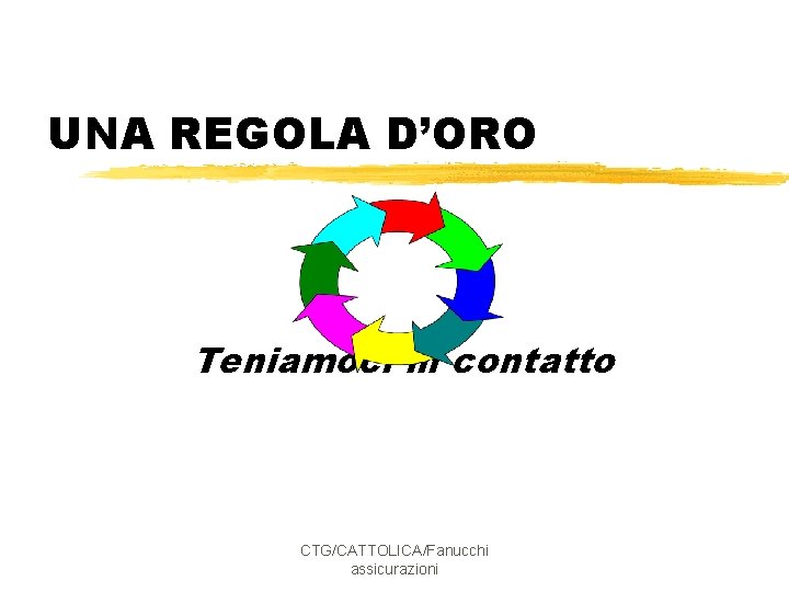 UNA REGOLA D’ORO Teniamoci in contatto CTG/CATTOLICA/Fanucchi assicurazioni 