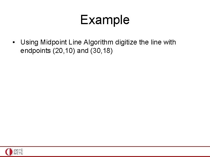 Example • Using Midpoint Line Algorithm digitize the line with endpoints (20, 10) and