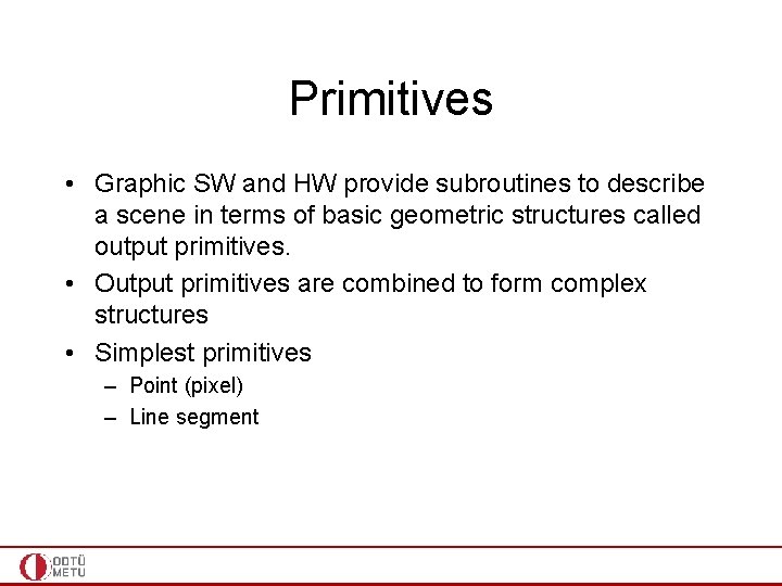 Primitives • Graphic SW and HW provide subroutines to describe a scene in terms