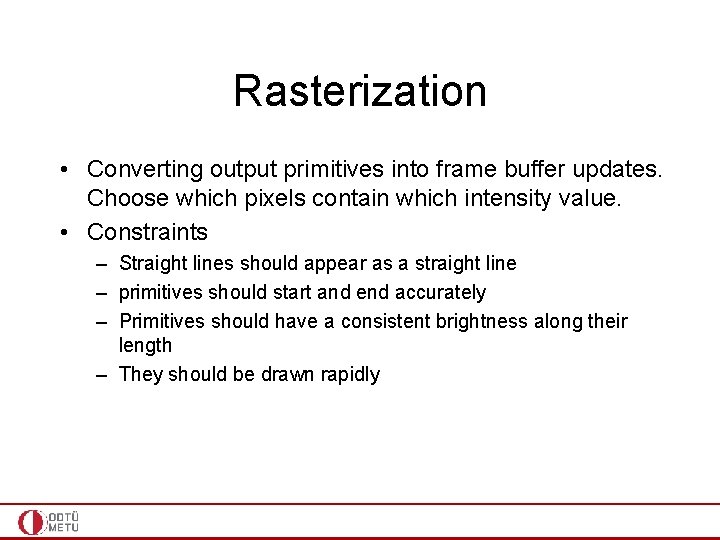 Rasterization • Converting output primitives into frame buffer updates. Choose which pixels contain which
