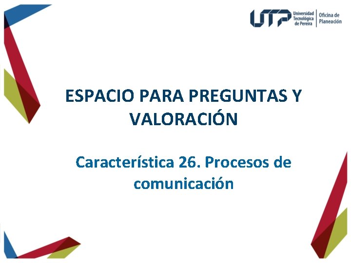 ESPACIO PARA PREGUNTAS Y VALORACIÓN Característica 26. Procesos de comunicación 