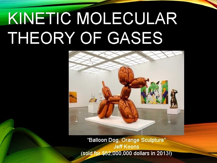 KINETIC MOLECULAR THEORY OF GASES “Balloon Dog, Orange Sculpture” Jeff Koons (sold for $52,