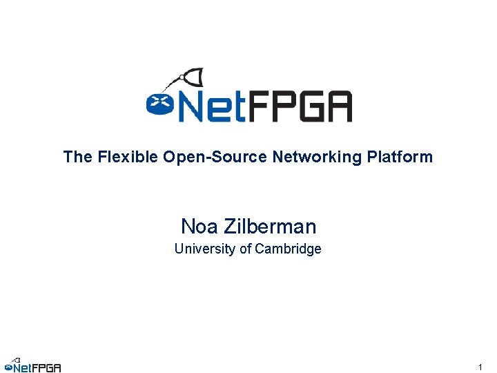 The Flexible Open-Source Networking Platform Noa Zilberman University of Cambridge 1 