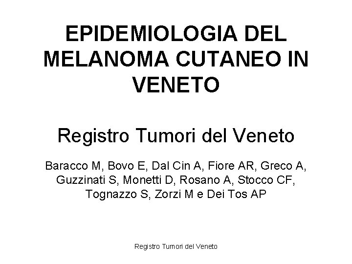 EPIDEMIOLOGIA DEL MELANOMA CUTANEO IN VENETO Registro Tumori del Veneto Baracco M, Bovo E,