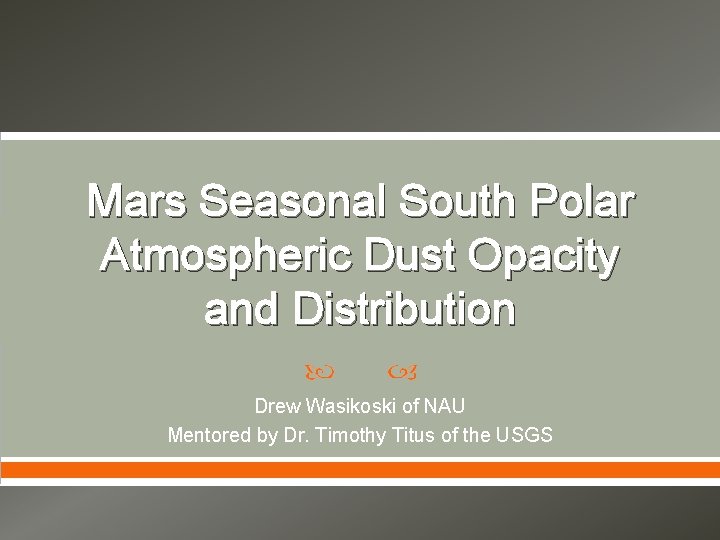 Mars Seasonal South Polar Atmospheric Dust Opacity and Distribution Drew Wasikoski of NAU Mentored