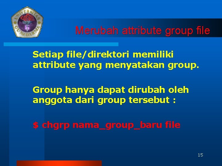 Merubah attribute group file Setiap file/direktori memiliki attribute yang menyatakan group. Group hanya dapat