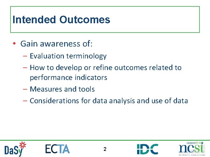 Intended Outcomes • Gain awareness of: – Evaluation terminology – How to develop or