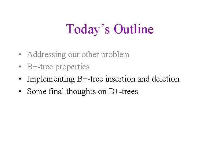 Today’s Outline • • Addressing our other problem B+-tree properties Implementing B+-tree insertion and