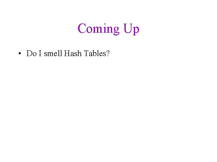 Coming Up • Do I smell Hash Tables? 