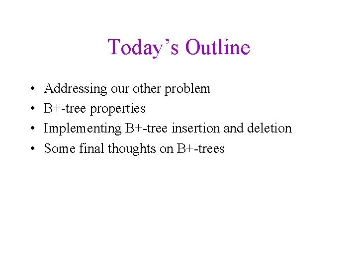 Today’s Outline • • Addressing our other problem B+-tree properties Implementing B+-tree insertion and