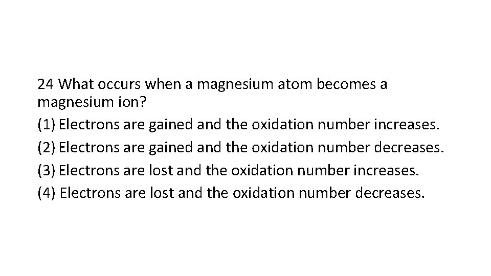 24 What occurs when a magnesium atom becomes a magnesium ion? (1) Electrons are