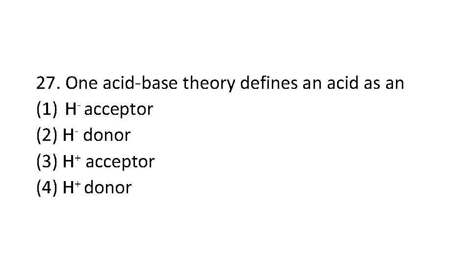 27. One acid-base theory defines an acid as an (1) H- acceptor (2) H-