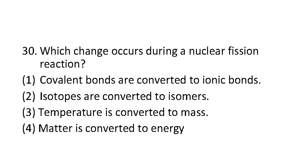 30. Which change occurs during a nuclear fission reaction? (1) Covalent bonds are converted