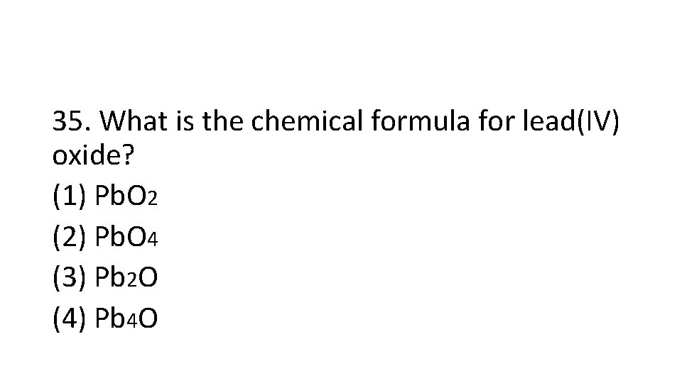 35. What is the chemical formula for lead(IV) oxide? (1) Pb. O 2 (2)