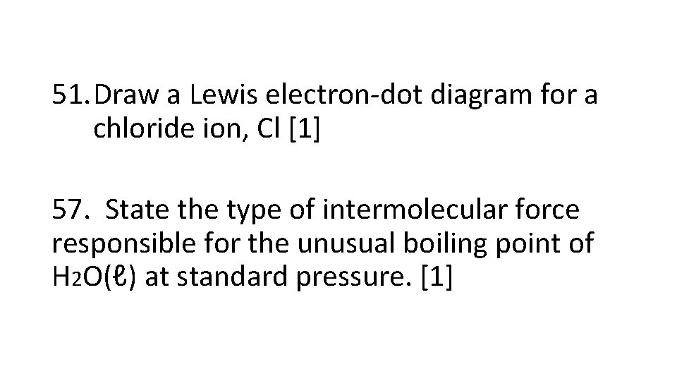 51. Draw a Lewis electron-dot diagram for a chloride ion, Cl [1] 57. State
