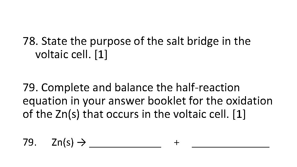 78. State the purpose of the salt bridge in the voltaic cell. [1] 79.