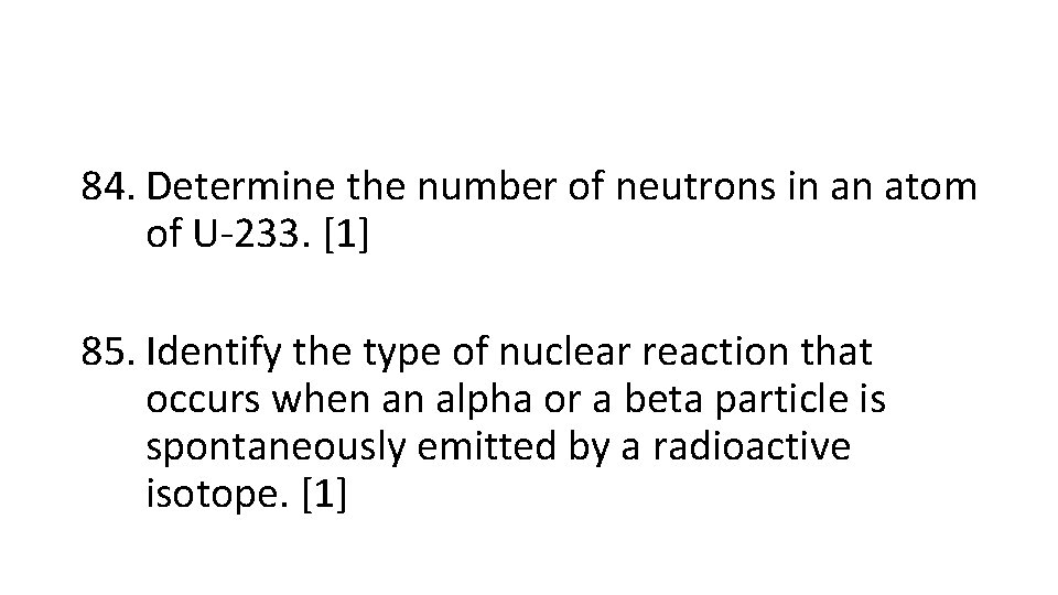 84. Determine the number of neutrons in an atom of U-233. [1] 85. Identify
