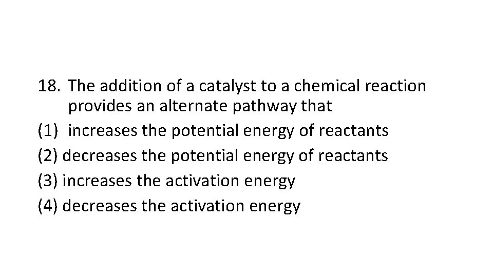 18. The addition of a catalyst to a chemical reaction provides an alternate pathway