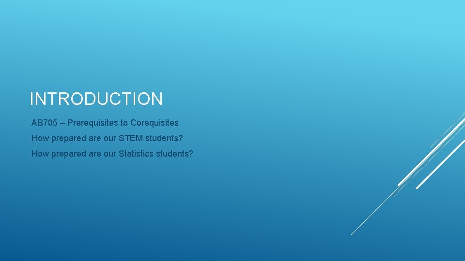 INTRODUCTION AB 705 – Prerequisites to Corequisites How prepared are our STEM students? How