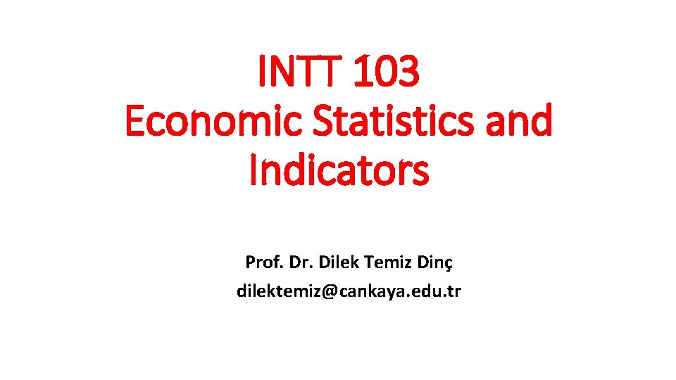 INTT 103 Economic Statistics and Indicators Prof. Dr. Dilek Temiz Dinç dilektemiz@cankaya. edu. tr