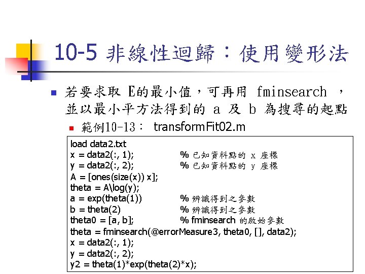 10 -5 非線性迴歸：使用變形法 n 若要求取 E的最小值，可再用 fminsearch ， 並以最小平方法得到的 a 及 b 為搜尋的起點 n