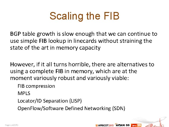 Scaling the FIB BGP table growth is slow enough that we can continue to Scaling the FIB BGP table growth is slow enough that we can continue to
