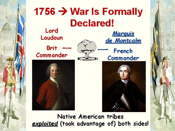 1756 War Is Formally Declared! Lord Loudoun Brit Commander Marquis de Montcalm French Commander