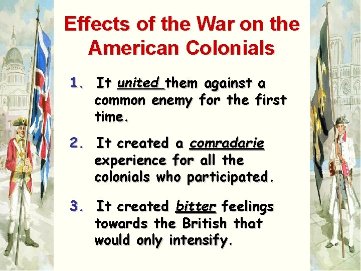 Effects of the War on the American Colonials 1. It united them against a