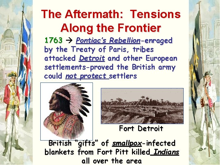 The Aftermath: Tensions Along the Frontier 1763 Pontiac’s Rebellion-enraged by the Treaty of Paris,