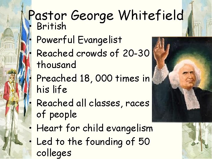 Pastor George Whitefield • British • Powerful Evangelist • Reached crowds of 20 -30